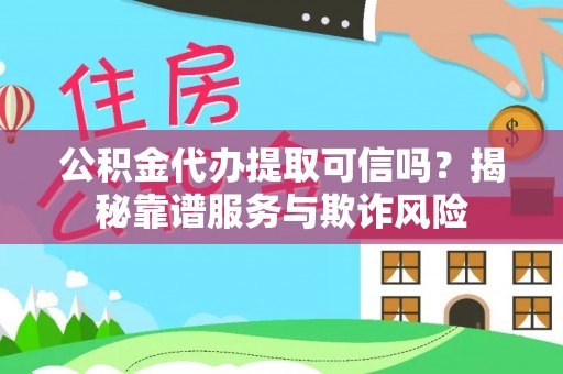 歙县公积金代办提取可信吗？揭秘靠谱服务与欺诈风险