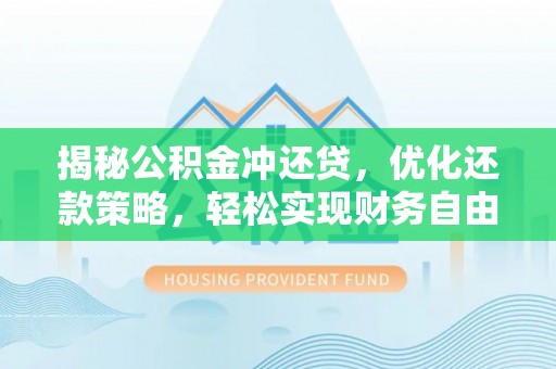 歙县揭秘公积金冲还贷，优化还款策略，轻松实现财务自由