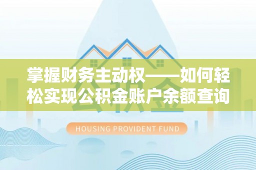 歙县掌握财务主动权——如何轻松实现公积金账户余额查询