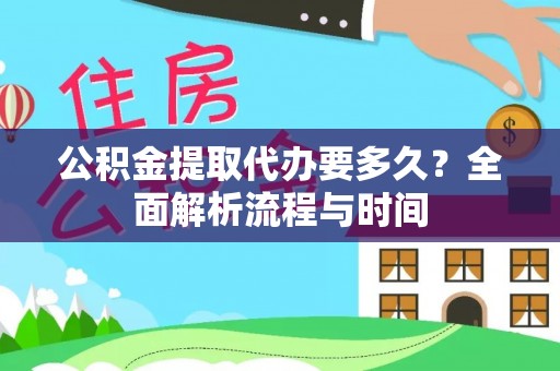歙县公积金提取代办要多久？全面解析流程与时间
