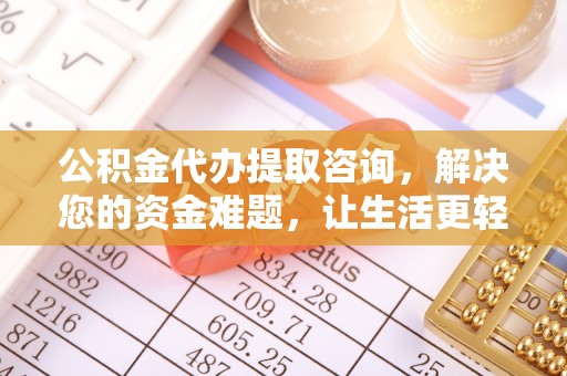 歙县公积金代办提取咨询，解决您的资金难题，让生活更轻松