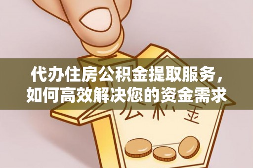 歙县代办住房公积金提取服务，如何高效解决您的资金需求