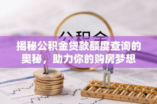 歙县揭秘公积金贷款额度查询的奥秘，助力你的购房梦想