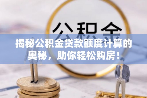 歙县揭秘公积金贷款额度计算的奥秘，助你轻松购房！