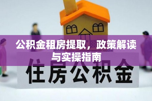 歙县公积金租房提取，政策解读与实操指南
