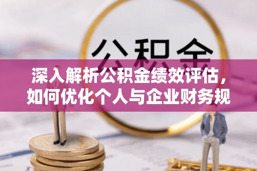 歙县深入解析公积金绩效评估，如何优化个人与企业财务规划
